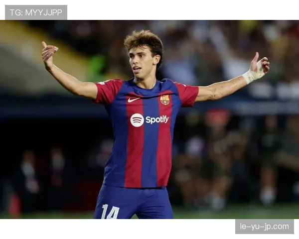 菲利克斯闪耀巴萨赛场，助球队稳步提升竞争力